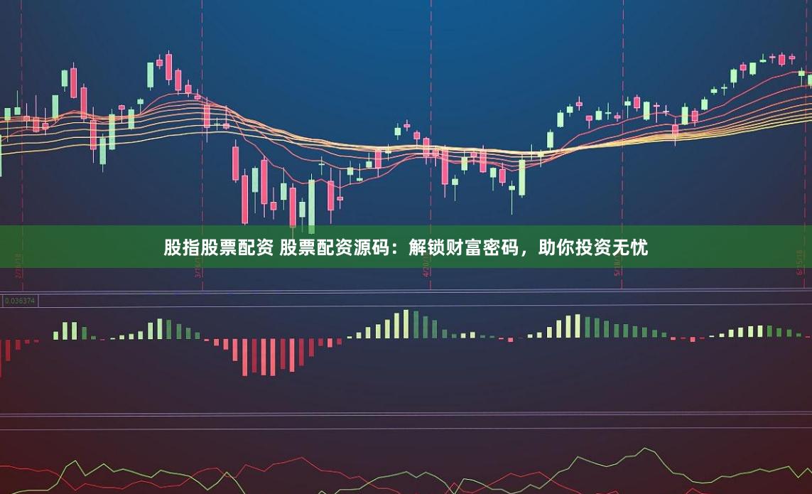 股指股票配资 股票配资源码：解锁财富密码，助你投资无忧