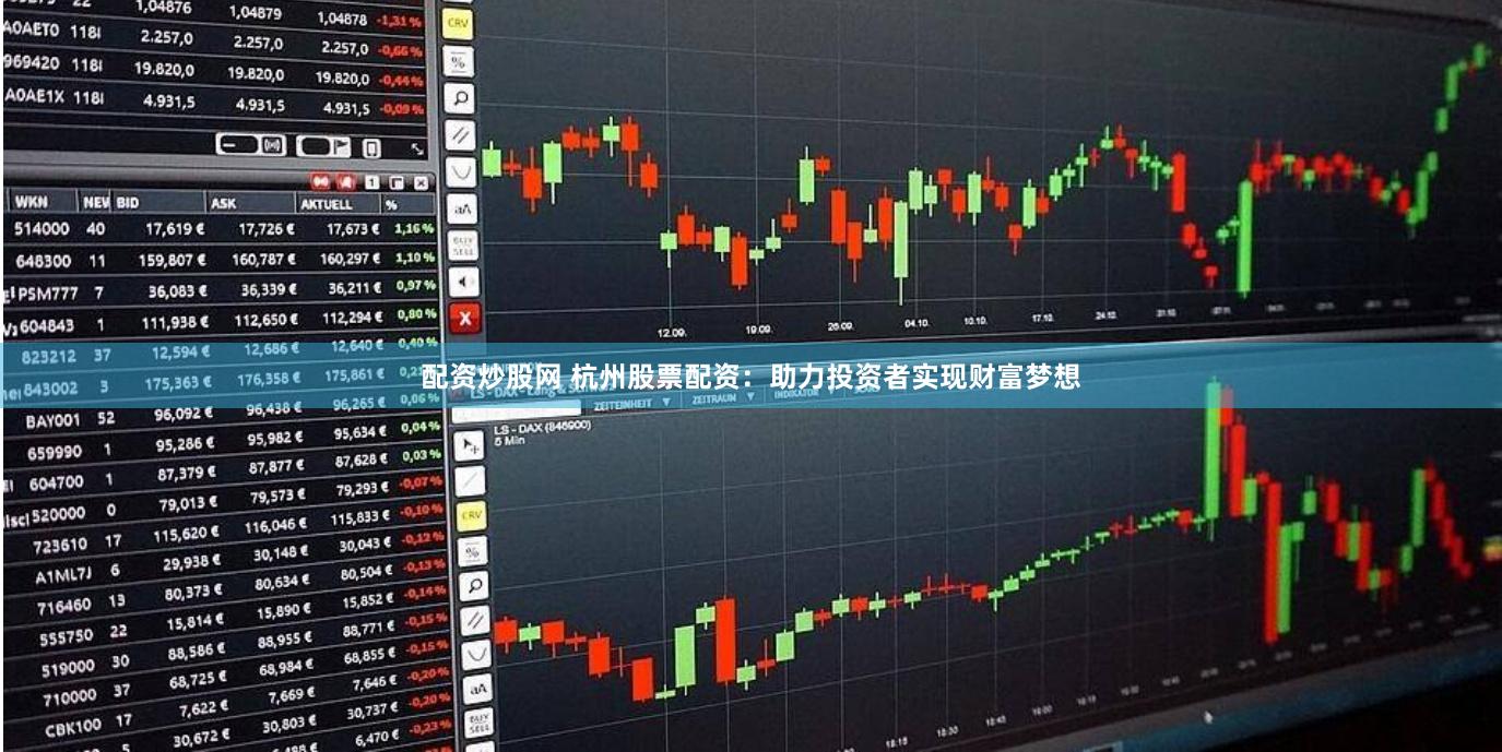 配资炒股网 杭州股票配资：助力投资者实现财富梦想