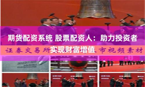 期货配资系统 股票配资人：助力投资者实现财富增值
