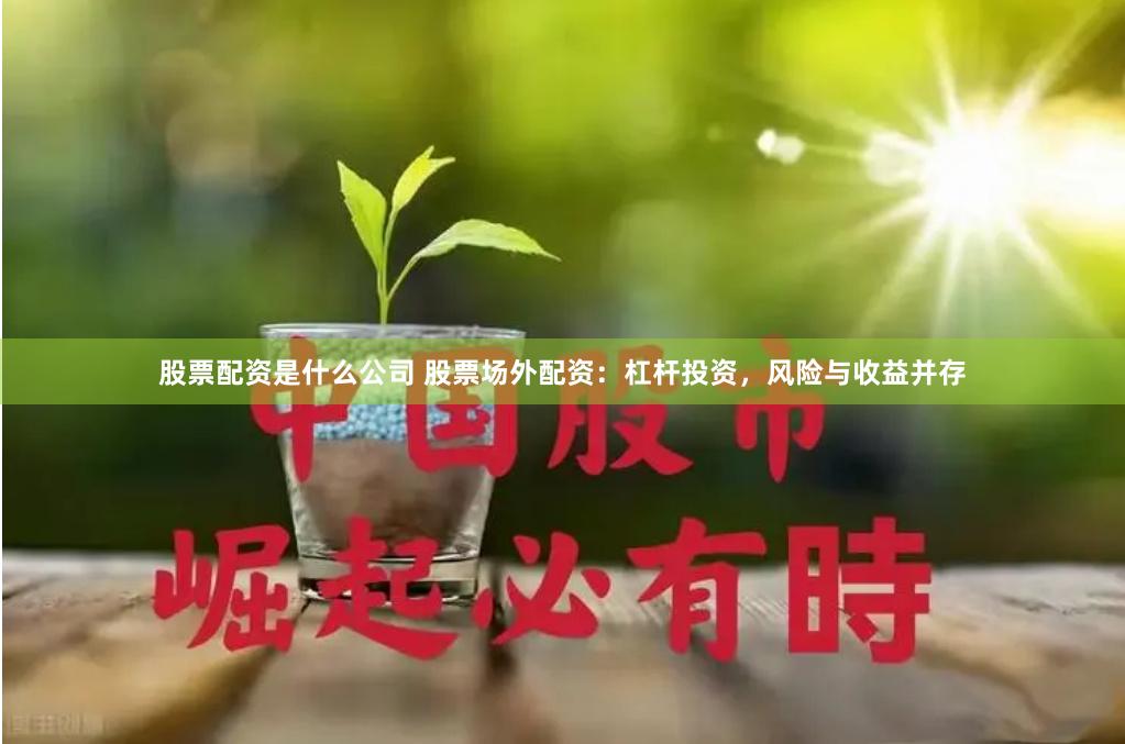 股票配资是什么公司 股票场外配资：杠杆投资，风险与收益并存