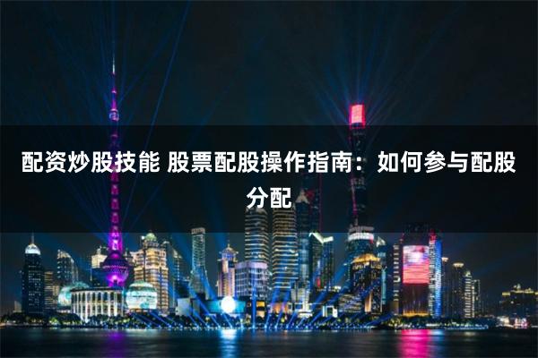 配资炒股技能 股票配股操作指南：如何参与配股分配
