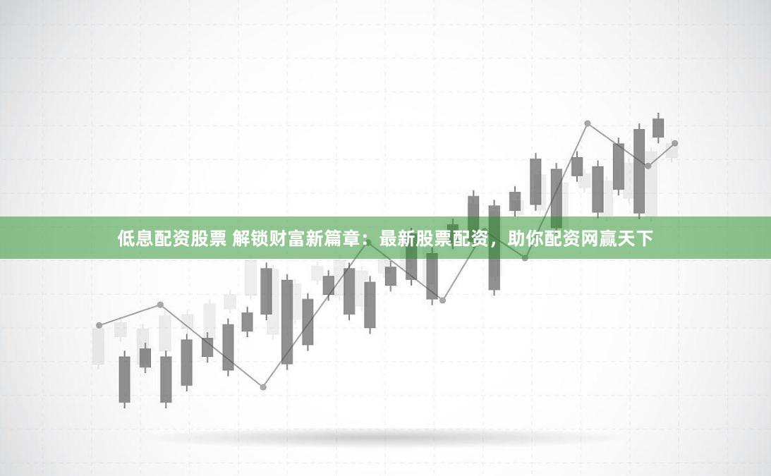 低息配资股票 解锁财富新篇章：最新股票配资，助你配资网赢天下