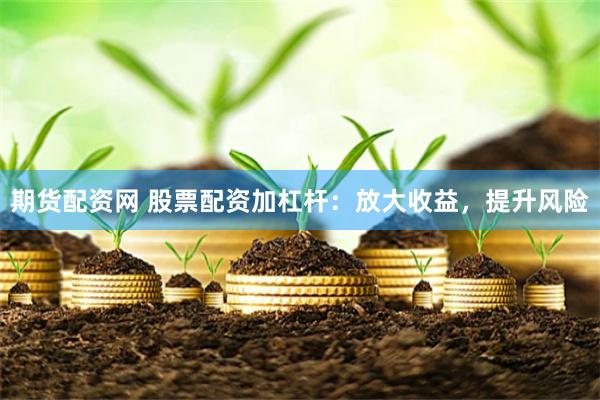 期货配资网 股票配资加杠杆：放大收益，提升风险
