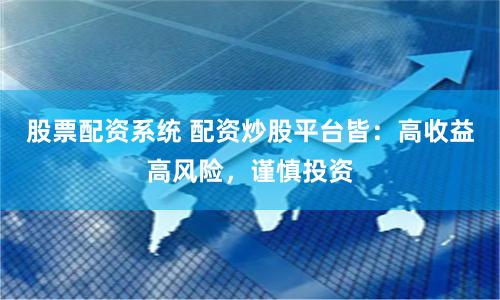 股票配资系统 配资炒股平台皆：高收益高风险，谨慎投资