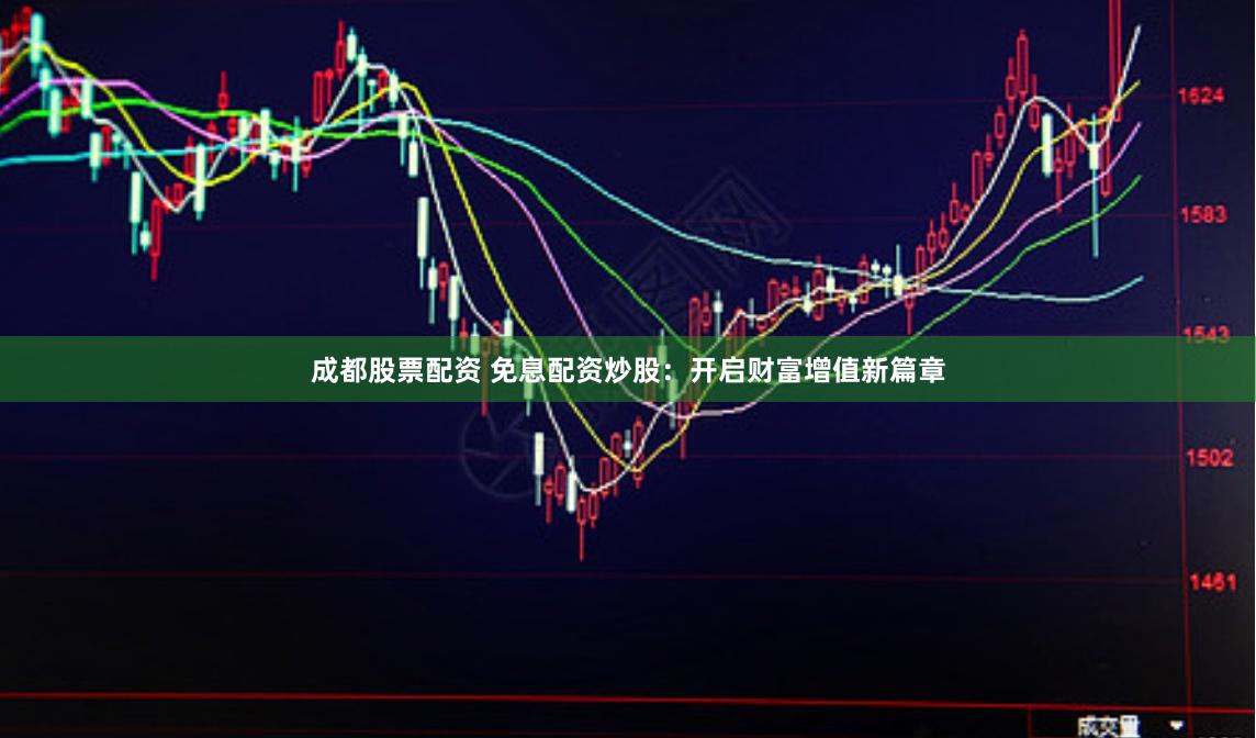 成都股票配资 免息配资炒股：开启财富增值新篇章