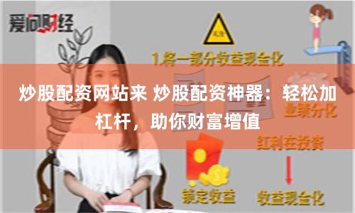 炒股配资网站来 炒股配资神器：轻松加杠杆，助你财富增值