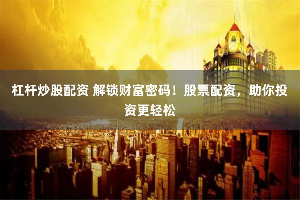 杠杆炒股配资 解锁财富密码！股票配资，助你投资更轻松