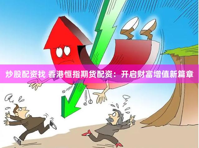 炒股配资找 香港恒指期货配资：开启财富增值新篇章
