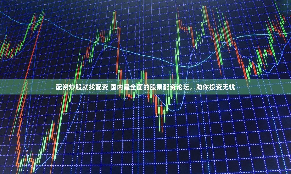 配资炒股就找配资 国内最全面的股票配资论坛，助你投资无忧